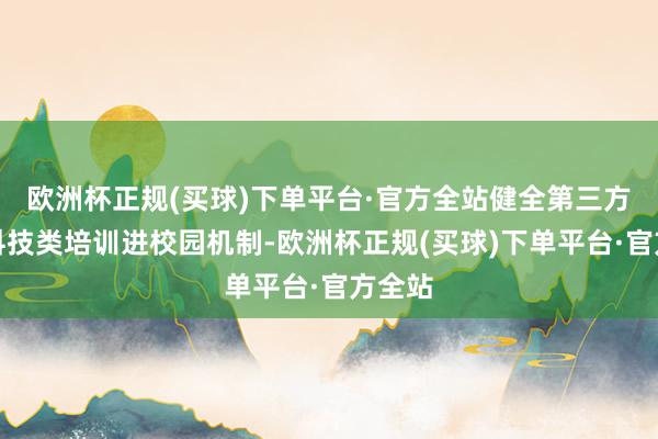 欧洲杯正规(买球)下单平台·官方全站健全第三方机构科技类培训进校园机制-欧洲杯正规(买球)下单平台·官方全站