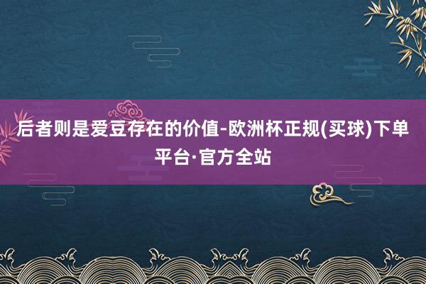 后者则是爱豆存在的价值-欧洲杯正规(买球)下单平台·官方全站