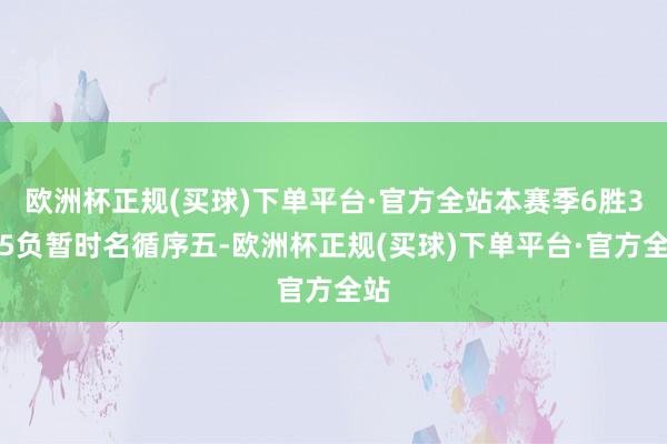 欧洲杯正规(买球)下单平台·官方全站本赛季6胜3平5负暂时名循序五-欧洲杯正规(买球)下单平台·官方全站