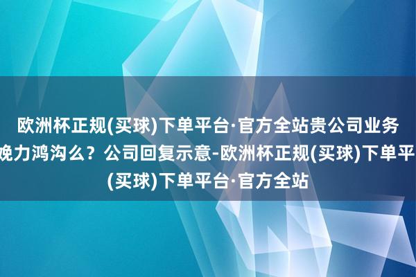 欧洲杯正规(买球)下单平台·官方全站贵公司业务属于新质分娩力鸿沟么？公司回复示意-欧洲杯正规(买球)下单平台·官方全站