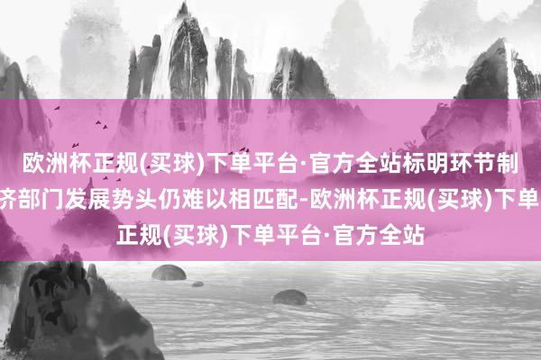 欧洲杯正规(买球)下单平台·官方全站标明环节制造业与其他经济部门发展势头仍难以相匹配-欧洲杯正规(买球)下单平台·官方全站