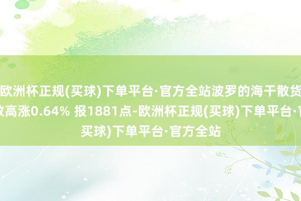 欧洲杯正规(买球)下单平台·官方全站波罗的海干散货运价指数高涨0.64% 报1881点-欧洲杯正规(买球)下单平台·官方全站