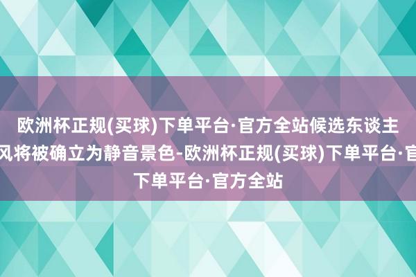 欧洲杯正规(买球)下单平台·官方全站候选东谈主的麦克风将被确立为静音景色-欧洲杯正规(买球)下单平台·官方全站