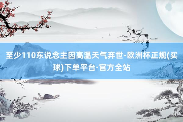 至少110东说念主因高温天气弃世-欧洲杯正规(买球)下单平台·官方全站