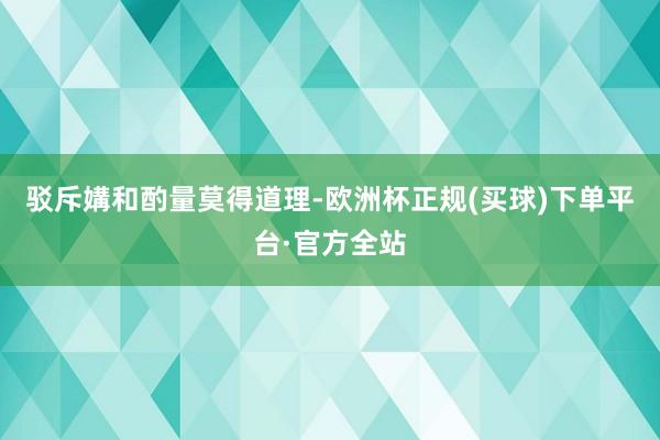 驳斥媾和酌量莫得道理-欧洲杯正规(买球)下单平台·官方全站