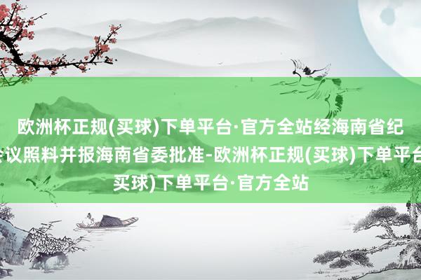 欧洲杯正规(买球)下单平台·官方全站经海南省纪委常委会会议照料并报海南省委批准-欧洲杯正规(买球)下单平台·官方全站