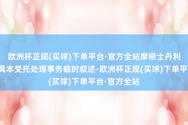 欧洲杯正规(买球)下单平台·官方全站摩根士丹利证券特此出具本受托处理事务临时叙述-欧洲杯正规(买球)下单平台·官方全站