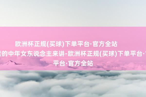 欧洲杯正规(买球)下单平台·官方全站        关于平素的中年女东说念主来讲-欧洲杯正规(买球)下单平台·官方全站