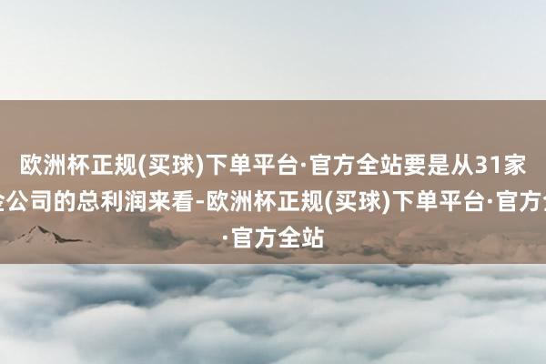 欧洲杯正规(买球)下单平台·官方全站要是从31家消金公司的总利润来看-欧洲杯正规(买球)下单平台·官方全站