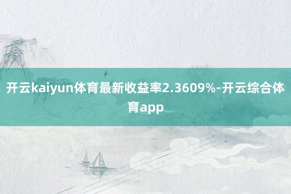 开云kaiyun体育最新收益率2.3609%-开云综合体育app