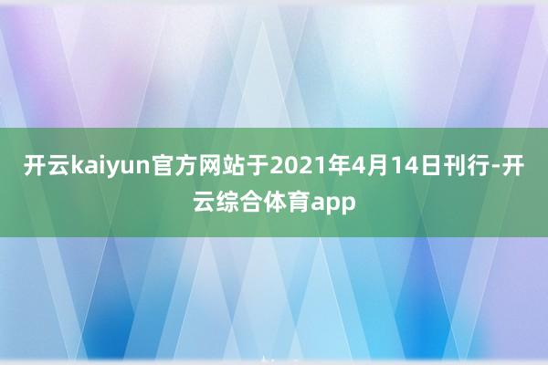 开云kaiyun官方网站于2021年4月14日刊行-开云综合体育app