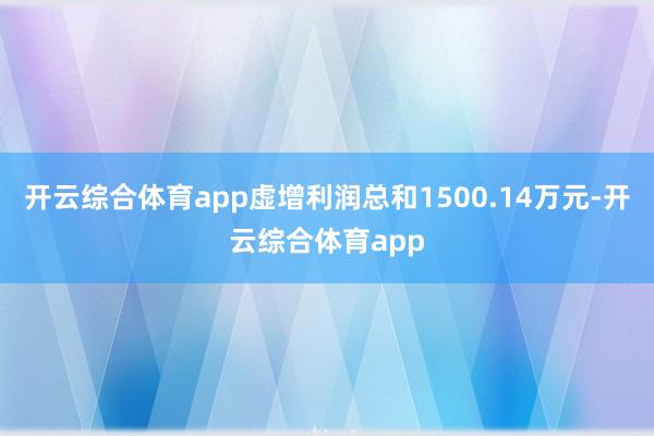 开云综合体育app虚增利润总和1500.14万元-开云综合体育app