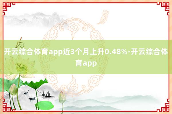 开云综合体育app近3个月上升0.48%-开云综合体育app