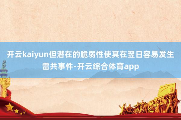 开云kaiyun但潜在的脆弱性使其在翌日容易发生雷共事件-开云综合体育app