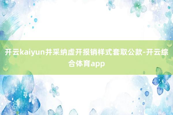 开云kaiyun并采纳虚开报销样式套取公款-开云综合体育app