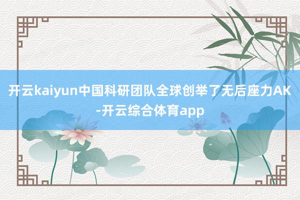 开云kaiyun中国科研团队全球创举了无后座力AK-开云综合体育app