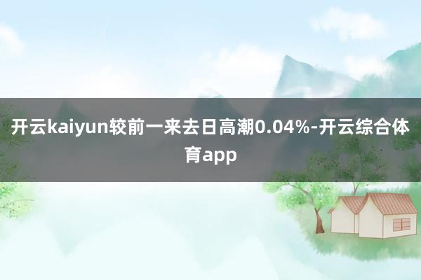 开云kaiyun较前一来去日高潮0.04%-开云综合体育app