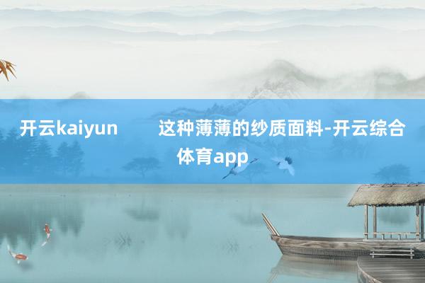 开云kaiyun        这种薄薄的纱质面料-开云综合体育app