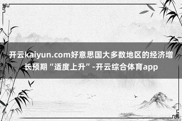 开云kaiyun.com好意思国大多数地区的经济增长预期“适度上升”-开云综合体育app