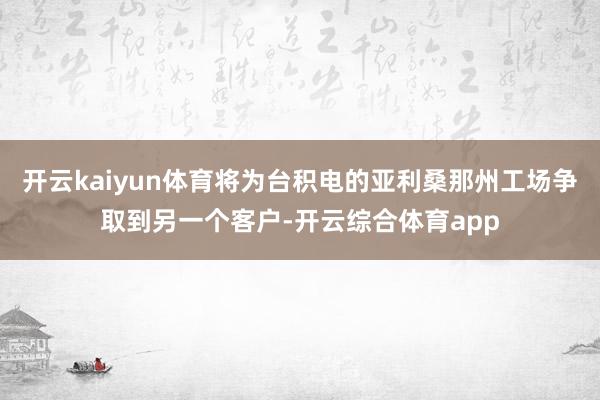 开云kaiyun体育将为台积电的亚利桑那州工场争取到另一个客户-开云综合体育app