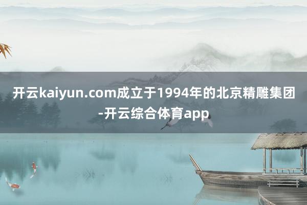 开云kaiyun.com成立于1994年的北京精雕集团-开云综合体育app