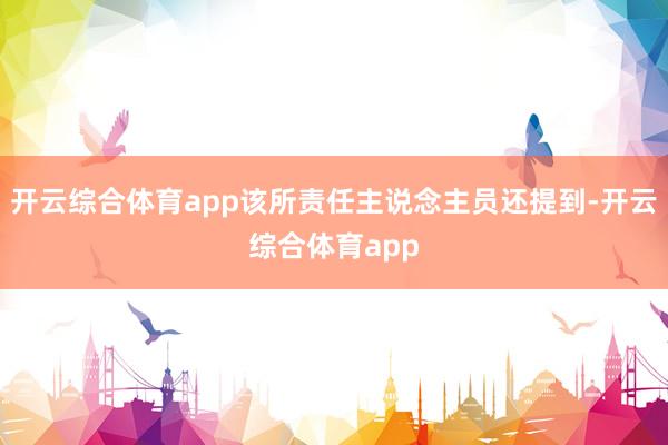 开云综合体育app该所责任主说念主员还提到-开云综合体育app