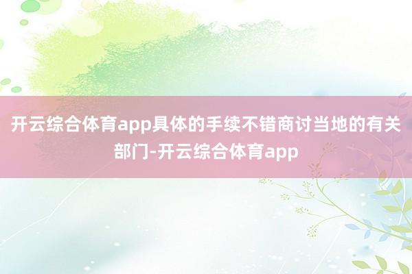 开云综合体育app具体的手续不错商讨当地的有关部门-开云综合体育app