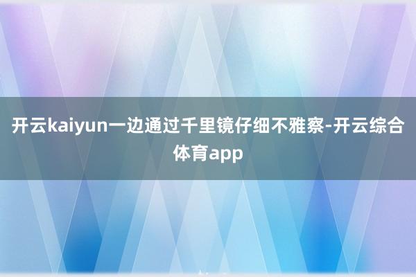 开云kaiyun一边通过千里镜仔细不雅察-开云综合体育app