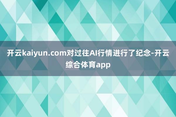 开云kaiyun.com对过往AI行情进行了纪念-开云综合体育app