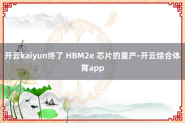 开云kaiyun终了 HBM2e 芯片的量产-开云综合体育app