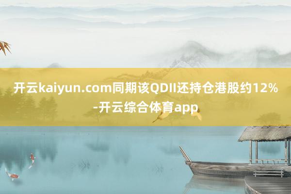 开云kaiyun.com同期该QDII还持仓港股约12%-开云综合体育app