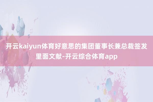 开云kaiyun体育好意思的集团董事长兼总裁签发里面文献-开云综合体育app